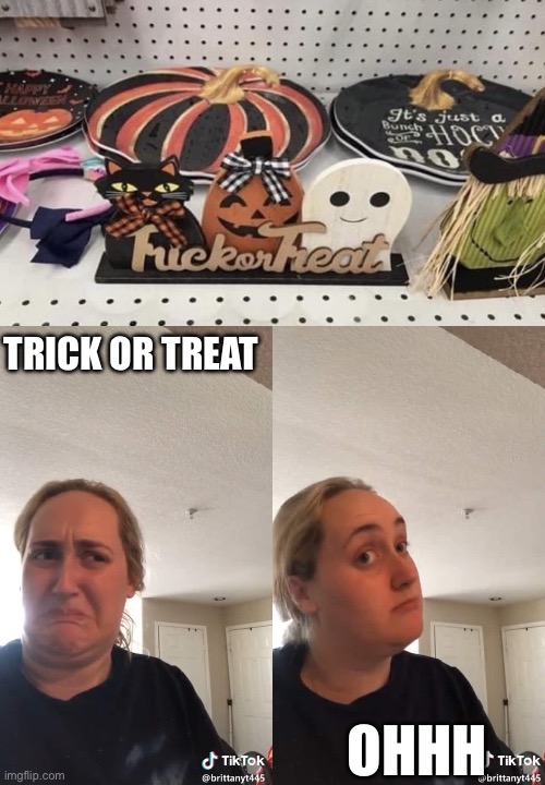 Trick or? | TRICK OR TREAT; OHHH | image tagged in blonde woman two panel,trick or treat,trick,treat,fuck | made w/ Imgflip meme maker