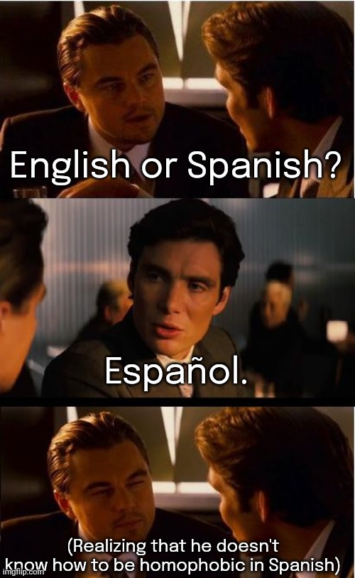 How to deal with people who come up to you & say this. | English or Spanish? Español. (Realizing that he doesn't know how to be homophobic in Spanish) | image tagged in memes,inception,languages,cool hand luke - failure to communicate | made w/ Imgflip meme maker