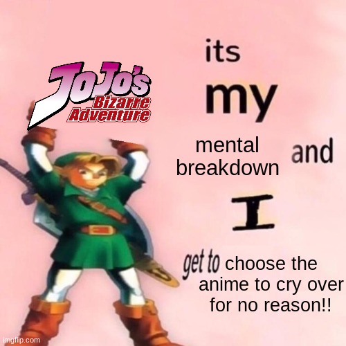 virgincore: | mental breakdown; choose the anime to cry over for no reason!! | image tagged in it's my ___ and i get to ____ | made w/ Imgflip meme maker