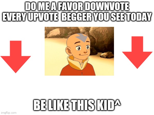 ..........hi | DO ME A FAVOR DOWNVOTE EVERY UPVOTE  BEGGER YOU SEE TODAY; BE LIKE THIS KID^ | image tagged in avatar the last airbender,downvote | made w/ Imgflip meme maker