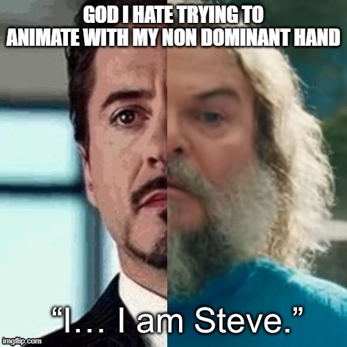 I am Steve | GOD I HATE TRYING TO ANIMATE WITH MY NON DOMINANT HAND | image tagged in i am steve | made w/ Imgflip meme maker