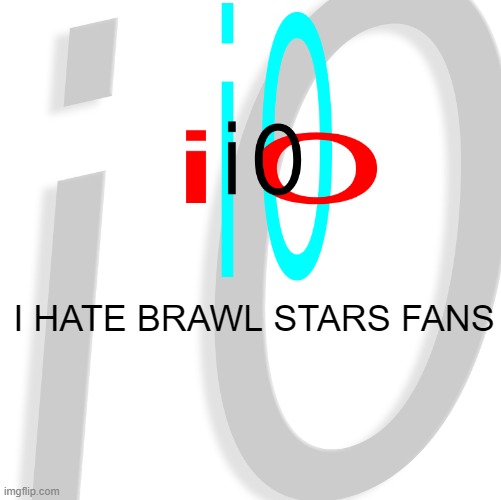 i0 | I HATE BRAWL STARS FANS | image tagged in i0 | made w/ Imgflip meme maker