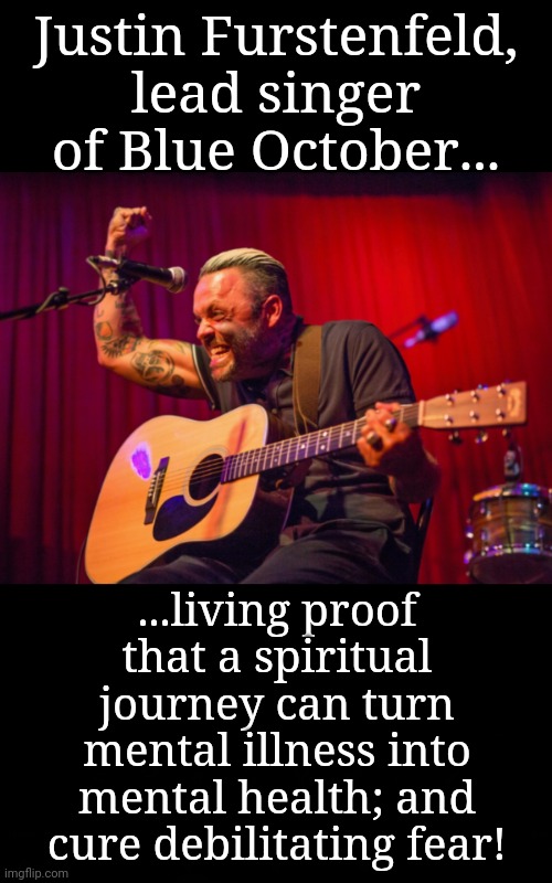 Warrior of a Spiritual Journey | Justin Furstenfeld, lead singer of Blue October... ...living proof that a spiritual journey can turn mental illness into mental health; and cure debilitating fear! | image tagged in warrior,spirituality,mental illness,mental health,fear | made w/ Imgflip meme maker