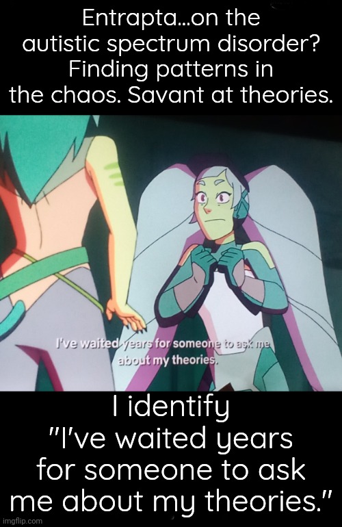 Entrapta the Savant | Entrapta...on the autistic spectrum disorder? Finding patterns in the chaos. Savant at theories. I identify "I've waited years for someone to ask me about my theories." | image tagged in she-ra,neurodivergence,autism | made w/ Imgflip meme maker