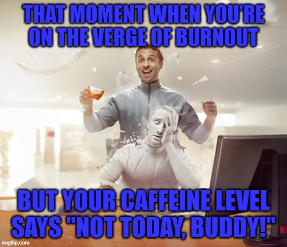 caffeine level | THAT MOMENT WHEN YOU’RE ON THE VERGE OF BURNOUT; BUT YOUR CAFFEINE LEVEL SAYS "NOT TODAY, BUDDY!" | image tagged in memes | made w/ Imgflip meme maker
