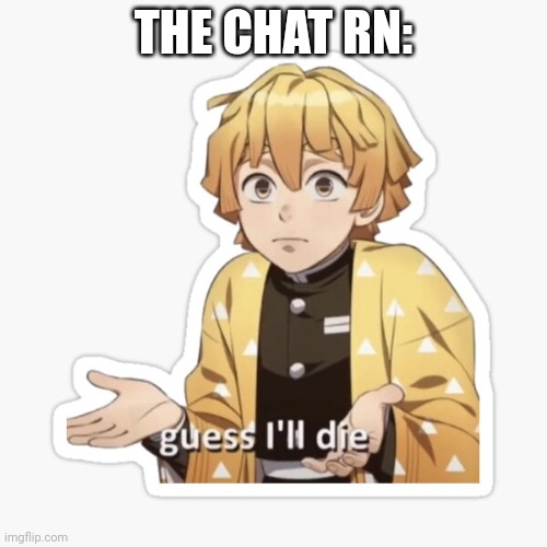 Zenitzu Is Gonna Die | THE CHAT RN: | image tagged in zenitzu is gonna die | made w/ Imgflip meme maker