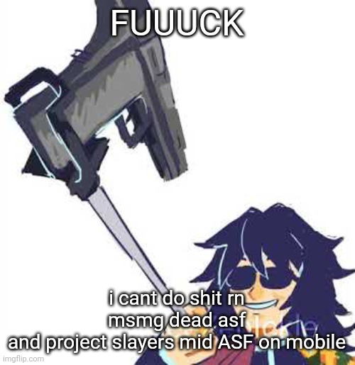 Tomioka B) | FUUUCK; i cant do shit rn
msmg dead asf
and project slayers mid ASF on mobile | image tagged in tomioka b | made w/ Imgflip meme maker