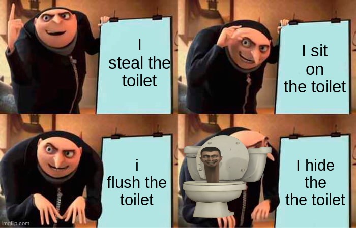 Gru's Plan | I steal the toilet; I sit on the toilet; i flush the toilet; I hide the the toilet | image tagged in memes,gru's plan | made w/ Imgflip meme maker