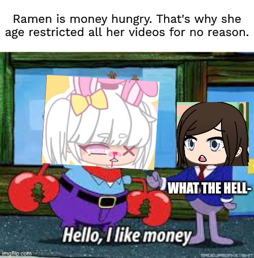 This scenario took place Somewhere in 2021. | Ramen is money hungry. That's why she age restricted all her videos for no reason. WHAT THE HELL- | image tagged in mr krabs i like money,ramen,greedy,money hungry,cara dev,paywall | made w/ Imgflip meme maker