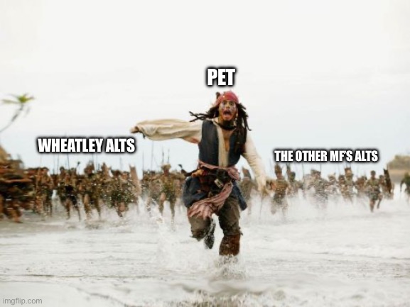 Jack Sparrow Being Chased | PET; WHEATLEY ALTS; THE OTHER MF’S ALTS | image tagged in memes,jack sparrow being chased | made w/ Imgflip meme maker