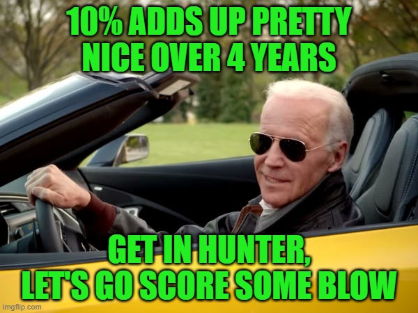 Creepy Joe is ready to spend some of his 10% for the big guy | 10% ADDS UP PRETTY NICE OVER 4 YEARS; GET IN HUNTER, LET'S GO SCORE SOME BLOW | image tagged in joe biden get in,hunter biden,creepy joe biden,herbert the pervert | made w/ Imgflip meme maker