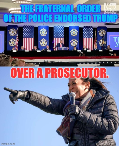 Doesn't It Say A Lot? | THE FRATERNAL  ORDER OF THE POLICE ENDORSED TRUMP; OVER A PROSECUTOR. | image tagged in memes,politics,police,donald trump,over,kamala harris | made w/ Imgflip meme maker