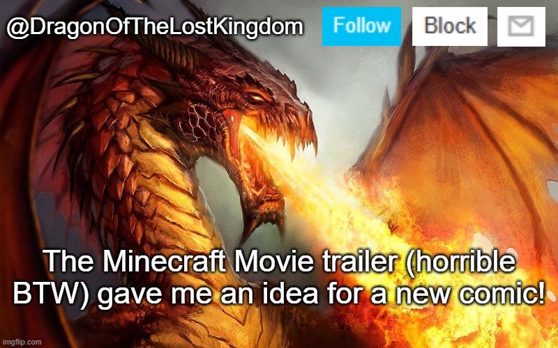 Seriously though, the trailer was bad. IDK what the writers were thinking. | The Minecraft Movie trailer (horrible BTW) gave me an idea for a new comic! | image tagged in dragonofthelostkingdom announcement template | made w/ Imgflip meme maker