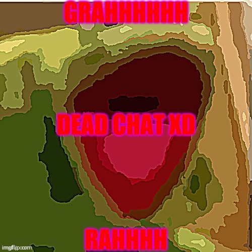 AHHHHHHHHHHHH | GRAHHHHHH; DEAD CHAT XD; RAHHHH | image tagged in ahhhhhhhhhhhh | made w/ Imgflip meme maker