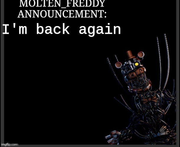 idk if I'm even still relevant or people even remember me | I'm back again | image tagged in molten_freddy annocuncement | made w/ Imgflip meme maker