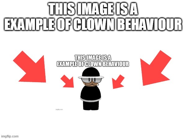 This image is a example of clown behaviour | image tagged in this image is a example of clown behaviour | made w/ Imgflip meme maker