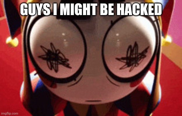 Help me! | GUYS I MIGHT BE HACKED | image tagged in w h a t,pancakes | made w/ Imgflip meme maker