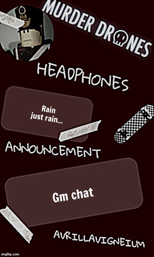 Epic rock AvrilLavigneium announcement temp rahh | Rain just rain... Gm chat | image tagged in epic rock avrillavigneium announcement temp rahh | made w/ Imgflip meme maker