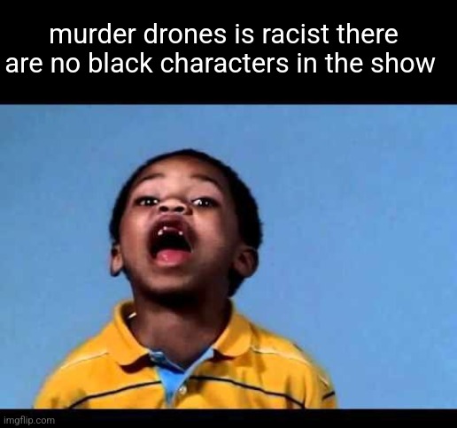 That's racist 2 | murder drones is racist there are no black characters in the show | image tagged in that's racist 2 | made w/ Imgflip meme maker