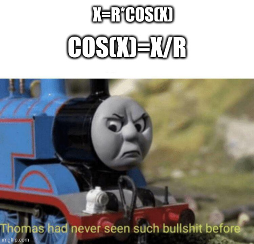 Thomas had never seen such bullshit before | X=R*COS(X); COS(X)=X/R | image tagged in thomas had never seen such bullshit before | made w/ Imgflip meme maker