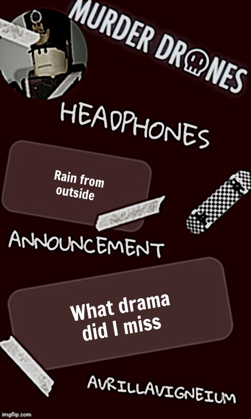 I know very well noone missed me | Rain from outside; What drama did I miss | image tagged in epic rock avrillavigneium announcement temp rahh | made w/ Imgflip meme maker