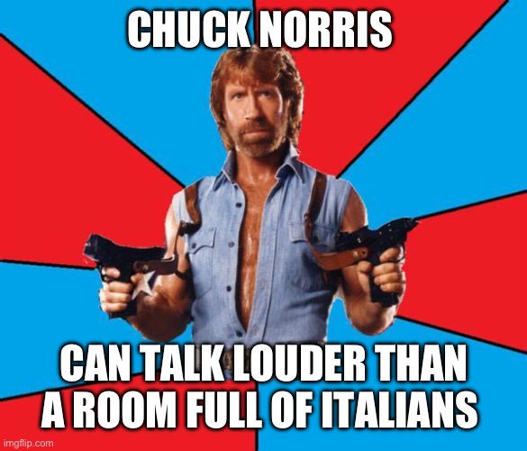 Chuck Norris With Guns | CHUCK NORRIS; CAN TALK LOUDER THAN A ROOM FULL OF ITALIANS | image tagged in memes,chuck norris with guns,chuck norris | made w/ Imgflip meme maker