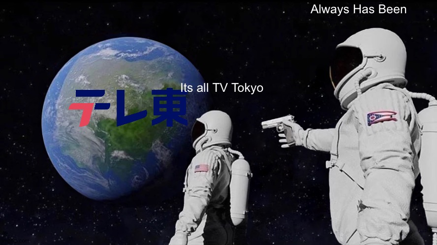 Always Has Been | Always Has Been; Its all TV Tokyo | image tagged in memes,always has been | made w/ Imgflip meme maker