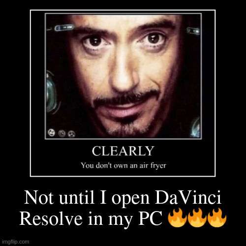 Not until I open DaVinci Resolve in my PC ??? | | image tagged in funny,demotivationals | made w/ Imgflip demotivational maker