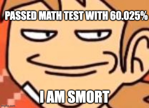 Smug Tord | PASSED MATH TEST WITH 60.025% I AM SMORT | image tagged in smug tord | made w/ Imgflip meme maker