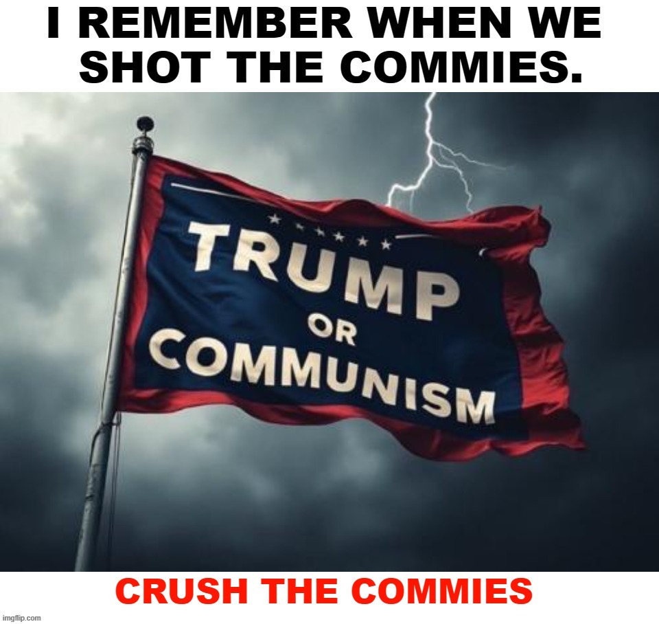 Trump or Communism: The Choice is Yours | I REMEMBER WHEN WE 
SHOT THE COMMIES. | image tagged in crush the commies,trump 2024,i see dead people,dead commies,communism socialism,cultural marxism | made w/ Imgflip meme maker