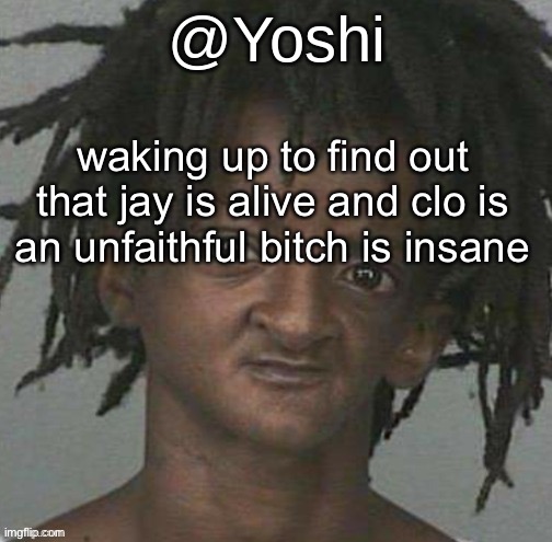 yoshi's cursed mugshot temp | waking up to find out that jay is alive and clo is an unfaithful bitch is insane | image tagged in yoshi's cursed mugshot temp | made w/ Imgflip meme maker