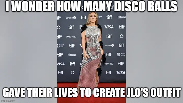 JLO Pose as a Disco Ball | I WONDER HOW MANY DISCO BALLS; GAVE THEIR LIVES TO CREATE JLO'S OUTFIT | image tagged in jlo pose as a disco ball | made w/ Imgflip meme maker