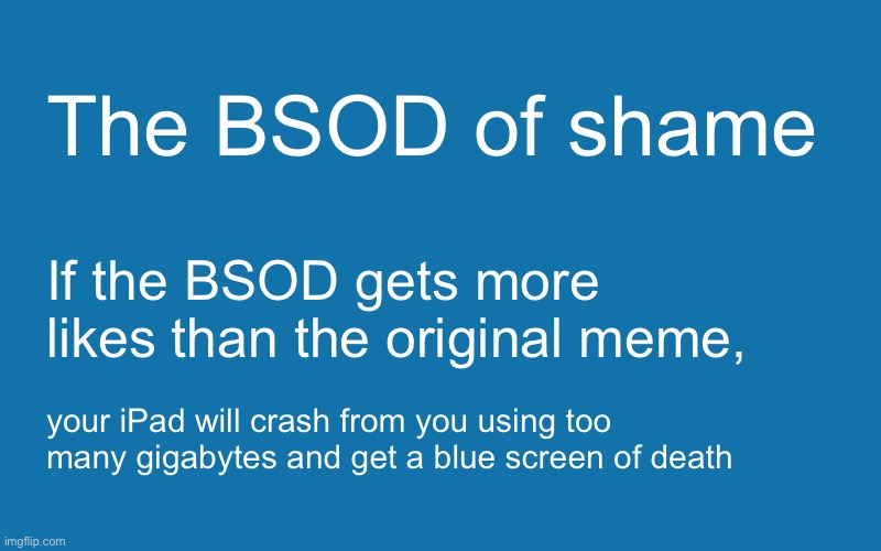 Blank Windows BSOD | The BSOD of shame If the BSOD gets more likes than the original meme, your iPad will crash from you using too many gigabytes and get a blue  | image tagged in blank windows bsod | made w/ Imgflip meme maker