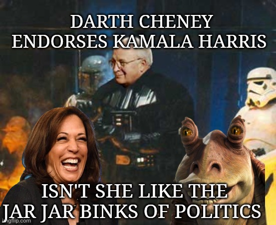 dick cheney meme | DARTH CHENEY ENDORSES KAMALA HARRIS; ISN'T SHE LIKE THE JAR JAR BINKS OF POLITICS | image tagged in kamala harris | made w/ Imgflip meme maker