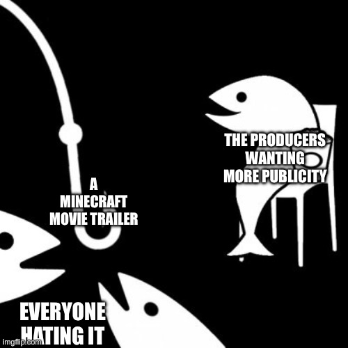 Apparently that’s what they’re doing for money | THE PRODUCERS WANTING MORE PUBLICITY; A MINECRAFT MOVIE TRAILER; EVERYONE HATING IT | image tagged in bait | made w/ Imgflip meme maker