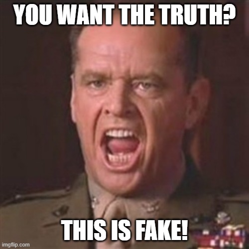 You want the truth? This is fake! | YOU WANT THE TRUTH? THIS IS FAKE! | image tagged in you can't handle the truth | made w/ Imgflip meme maker