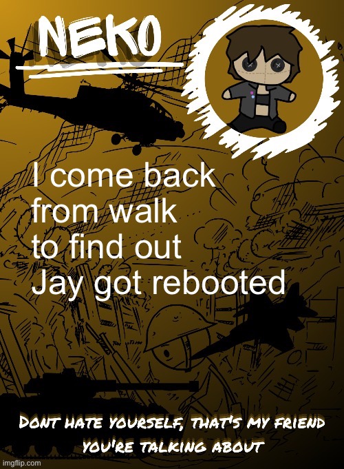 Neko temp (THX Disco) | I come back from walk to find out Jay got rebooted | image tagged in neko temp thx disco | made w/ Imgflip meme maker