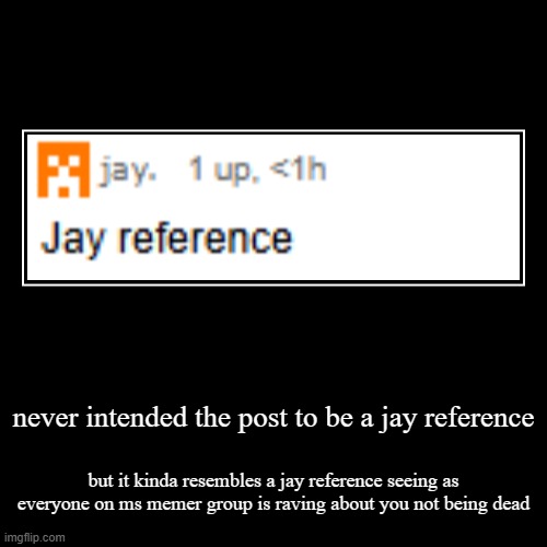 the link to the post: https://imgflip.com/i/92ppyf | never intended the post to be a jay reference | but it kinda resembles a jay reference seeing as everyone on ms memer group is raving about  | image tagged in funny,demotivationals,certified bruh moment | made w/ Imgflip demotivational maker