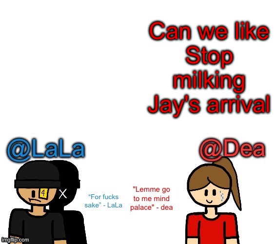 Another stupid shared temp for LaLa and Dea | Can we like
Stop milking Jay's arrival | image tagged in another stupid shared temp for lala and dea | made w/ Imgflip meme maker