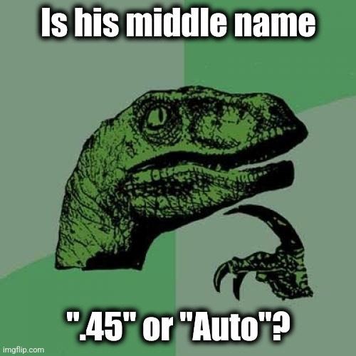 Philosoraptor Meme | Is his middle name ".45" or "Auto"? | image tagged in memes,philosoraptor | made w/ Imgflip meme maker