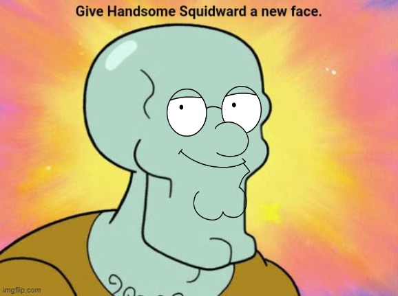 Give Handsome Squidward a new face | image tagged in give handsome squidward a new face | made w/ Imgflip meme maker