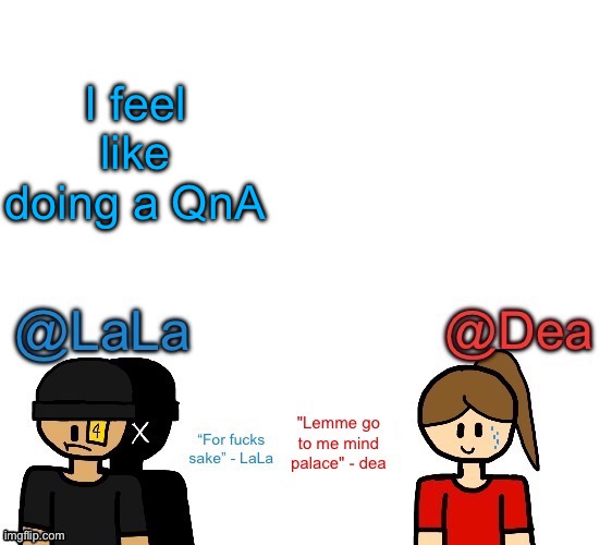 Another stupid shared temp for LaLa and Dea | I feel like doing a QnA | image tagged in another stupid shared temp for lala and dea | made w/ Imgflip meme maker