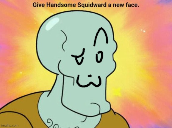 Give Handsome Squidward a new face | image tagged in give handsome squidward a new face | made w/ Imgflip meme maker