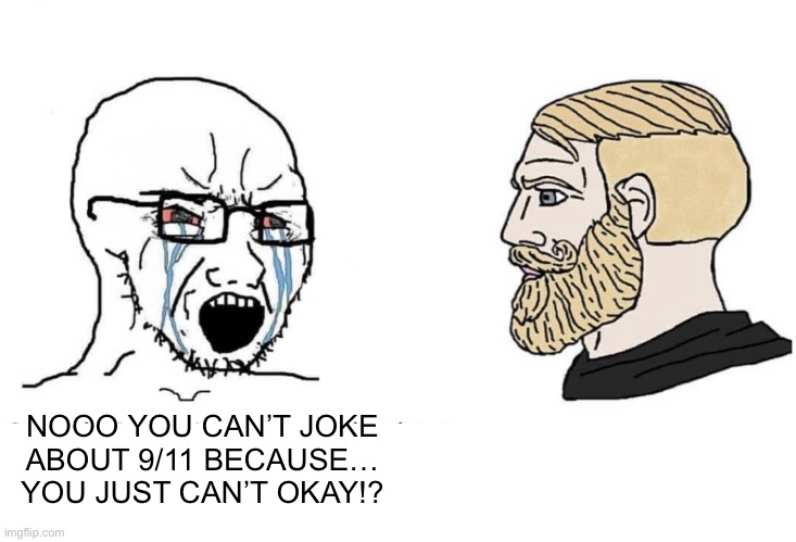 Soyboy Vs Yes Chad | NOOO YOU CAN’T JOKE
ABOUT 9/11 BECAUSE… YOU JUST CAN’T OKAY!? | image tagged in soyboy vs yes chad | made w/ Imgflip meme maker
