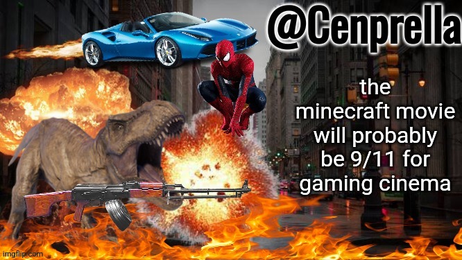 Cenprella's yappage | the minecraft movie will probably be 9/11 for gaming cinema | image tagged in cenprella's yappage | made w/ Imgflip meme maker