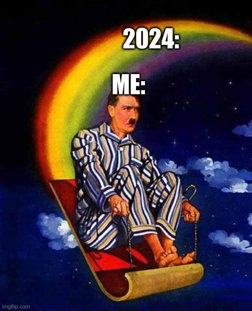 2024 be like: | ME:; 2024: | image tagged in random hitler | made w/ Imgflip meme maker