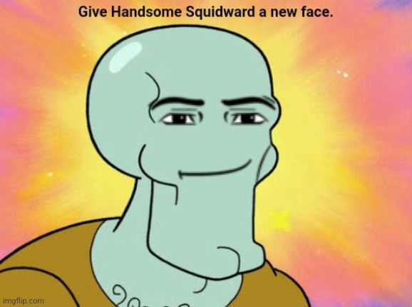 Give Handsome Squidward a new face | image tagged in give handsome squidward a new face | made w/ Imgflip meme maker