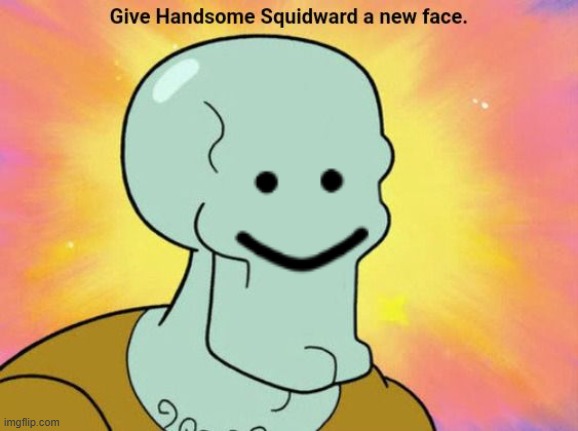 Give Handsome Squidward a new face | image tagged in give handsome squidward a new face | made w/ Imgflip meme maker