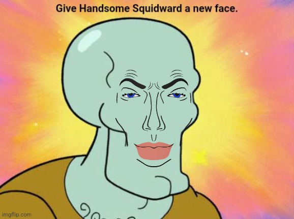 Give Handsome Squidward a new face | image tagged in give handsome squidward a new face | made w/ Imgflip meme maker