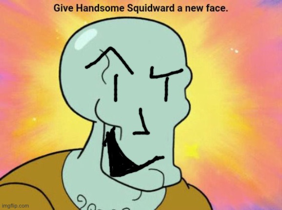 Give Handsome Squidward a new face | image tagged in give handsome squidward a new face | made w/ Imgflip meme maker